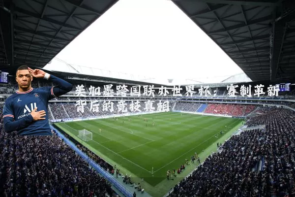 美加墨跨国联办世界杯：赛制革新背后的竞技真相