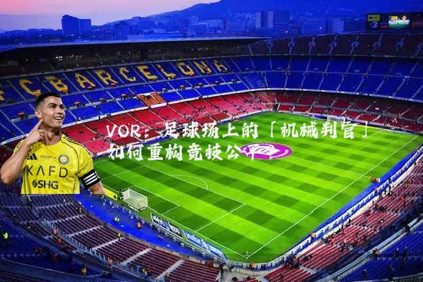 VOR：足球场上的「机械判官」如何重构竞技公平？