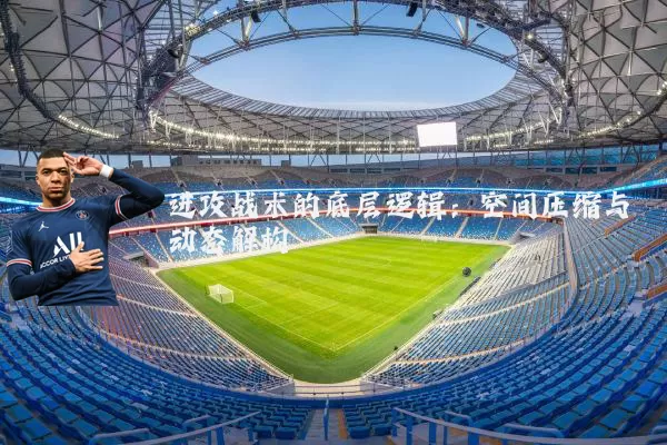 进攻战术的底层逻辑:空间压缩与动态解构