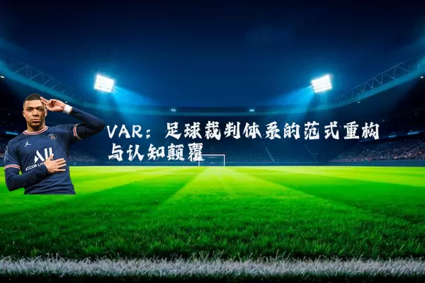 VAR：足球裁判体系的范式重构与认知颠覆