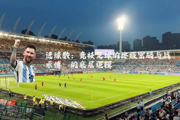 进球数：竞技足球的终极密码与战术博弈的底层逻辑