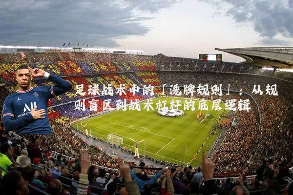 足球战术中的「洗牌规则」:从规则盲区到战术杠杆的底层逻辑
