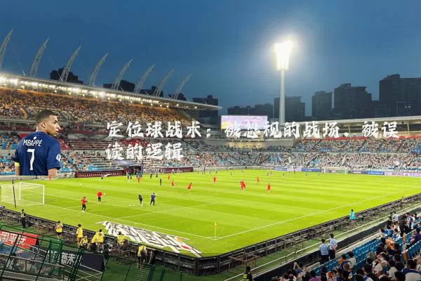 定位球战术：被忽视的战场，被误读的逻辑