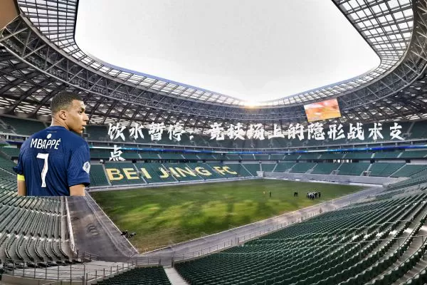 饮水暂停：竞技场上的隐形战术支点