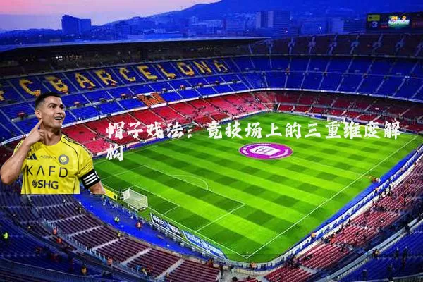 帽子戏法：竞技场上的三重维度解构