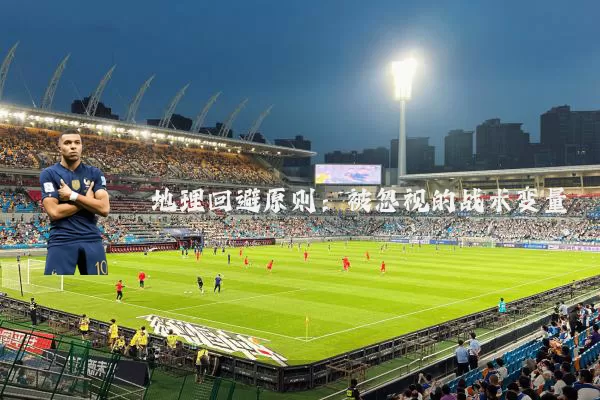 地理回避原则：被忽视的战术变量