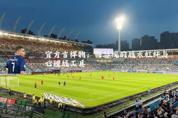 官方吉祥物:被忽视的战术杠杆与心理战工具