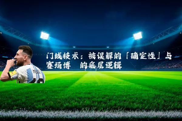 门线技术:被误解的「确定性」与赛场博弈的底层逻辑