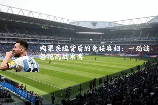 购票系统背后的竞技真相:一场被忽视的战术博弈