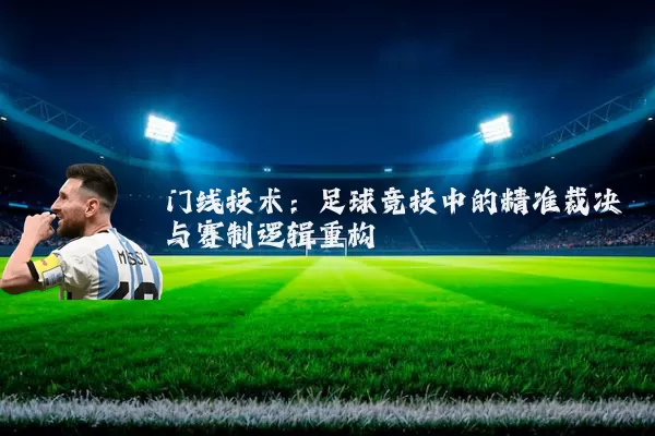 门线技术：足球竞技中的精准裁决与赛制逻辑重构