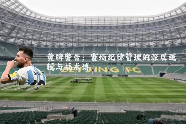 黄牌警告：赛场纪律管理的深层逻辑与战术博弈