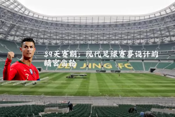 39天赛期：现代足球赛事设计的精密齿轮