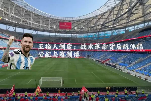 五换人制度：战术革命背后的体能分配与赛制博弈