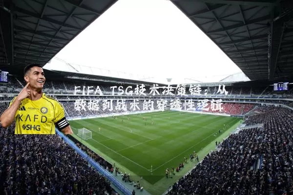 FIFA TSG技术决策链：从数据到战术的穿透性逻辑