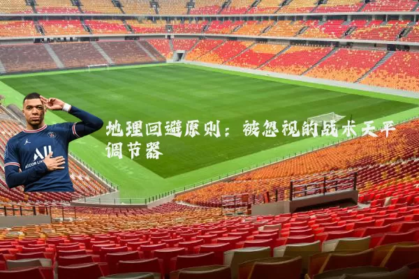 地理回避原则：被忽视的战术天平调节器